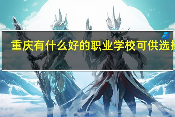 重庆有什么好的职业学校可供选择呢