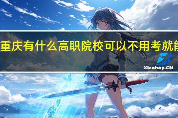 重庆有什么高职院校可以不用考就能读的