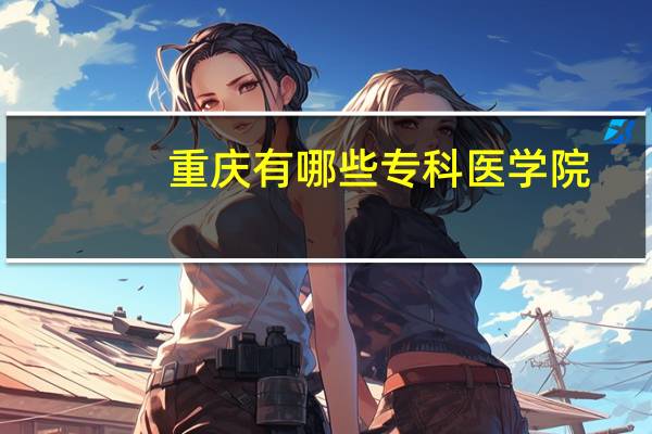重庆有哪些专科医学院