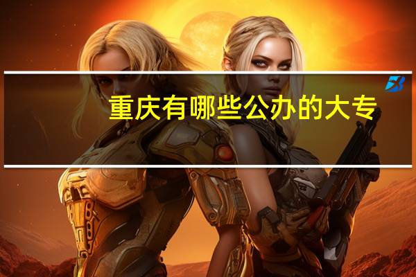 重庆有哪些公办的大专