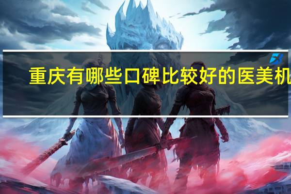 重庆有哪些口碑比较好的医美机构