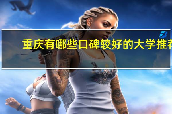 重庆有哪些口碑较好的大学推荐