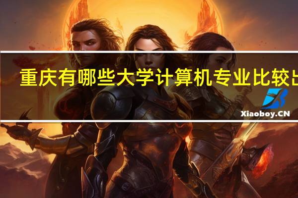 重庆有哪些大学计算机专业比较出色