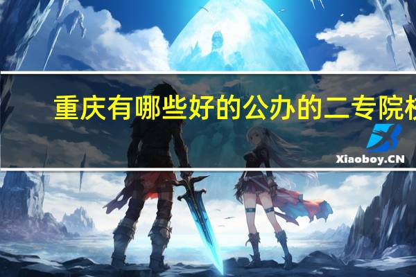 重庆有哪些好的公办的二专院校