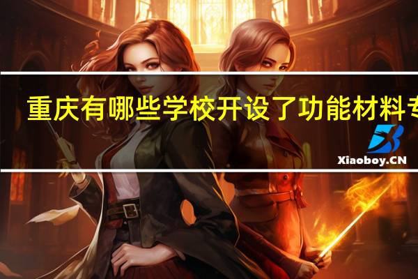 重庆有哪些学校开设了功能材料专业