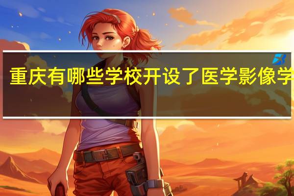 重庆有哪些学校开设了医学影像学专业