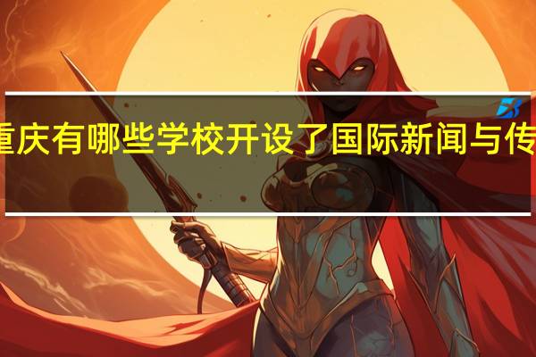 重庆有哪些学校开设了国际新闻与传播专业