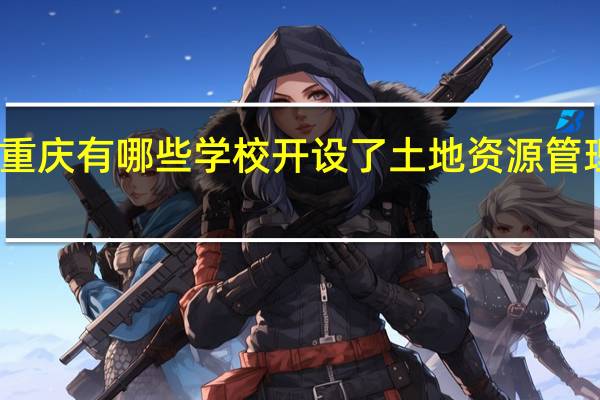重庆有哪些学校开设了土地资源管理专业