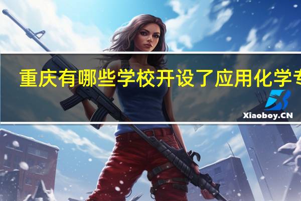 重庆有哪些学校开设了应用化学专业