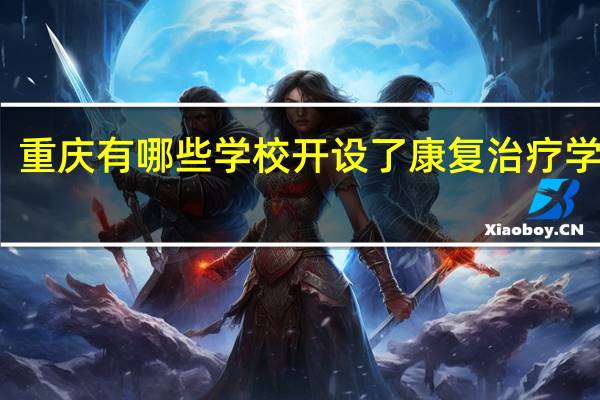 重庆有哪些学校开设了康复治疗学专业
