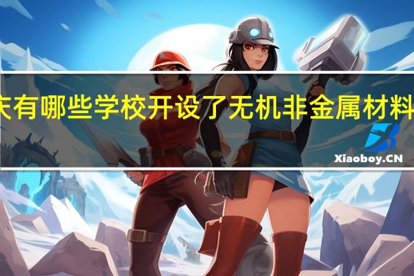 重庆有哪些学校开设了无机非金属材料工程专业