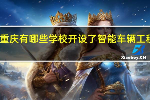 重庆有哪些学校开设了智能车辆工程专业