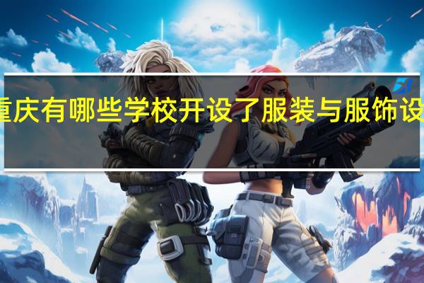 重庆有哪些学校开设了服装与服饰设计专业