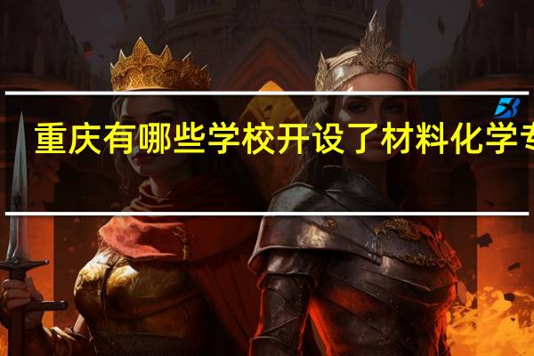 重庆有哪些学校开设了材料化学专业