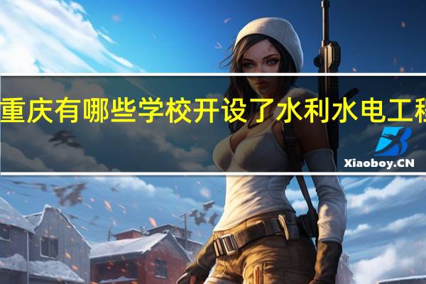 重庆有哪些学校开设了水利水电工程专业