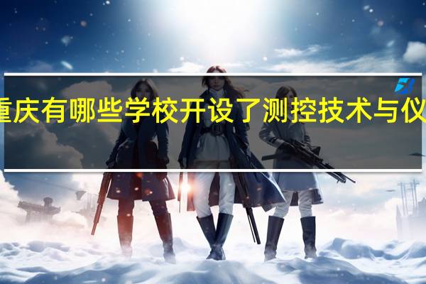 重庆有哪些学校开设了测控技术与仪器专业