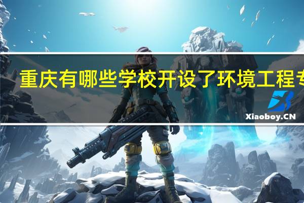 重庆有哪些学校开设了环境工程专业