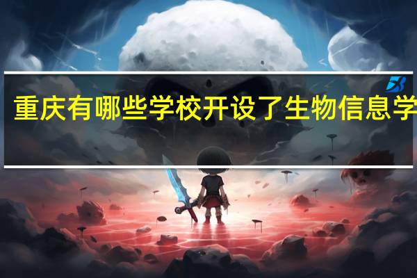 重庆有哪些学校开设了生物信息学专业
