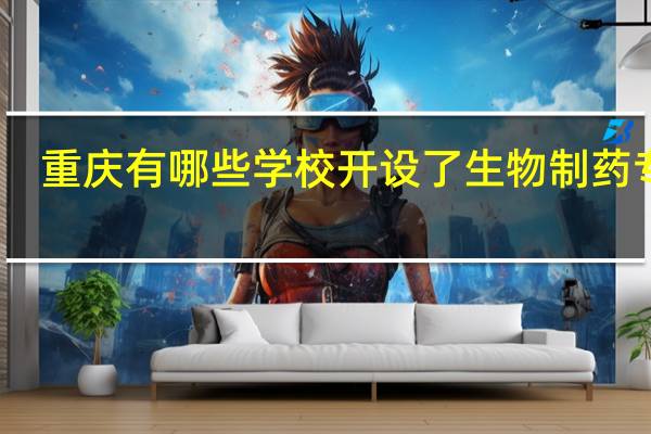 重庆有哪些学校开设了生物制药专业