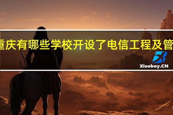 重庆有哪些学校开设了电信工程及管理专业