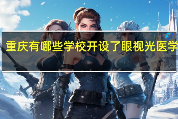 重庆有哪些学校开设了眼视光医学专业