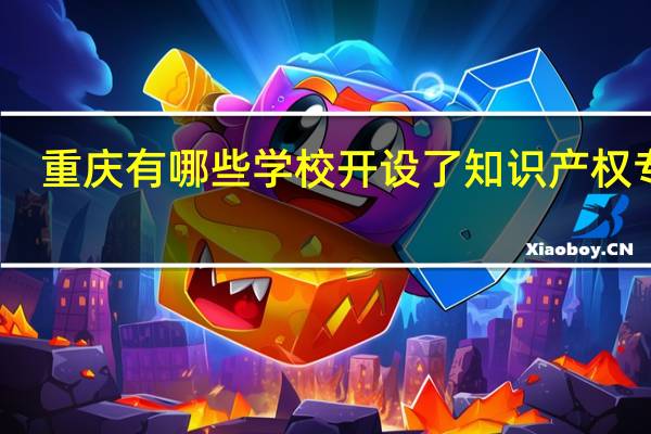 重庆有哪些学校开设了知识产权专业