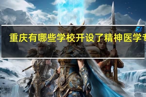 重庆有哪些学校开设了精神医学专业
