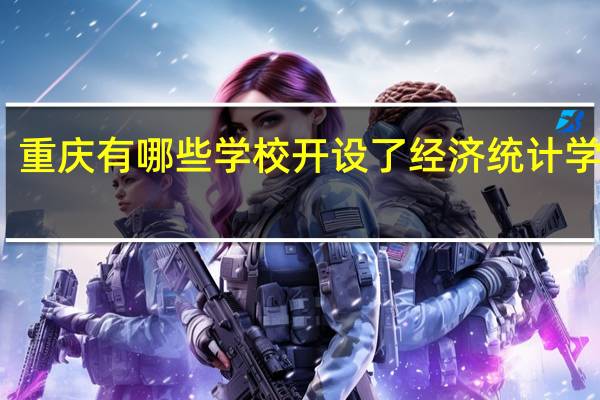 重庆有哪些学校开设了经济统计学专业
