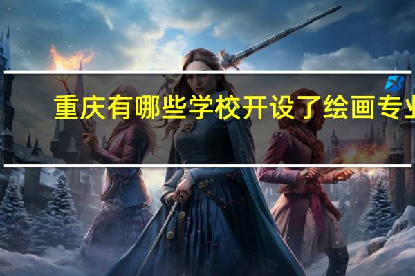 重庆有哪些学校开设了绘画专业