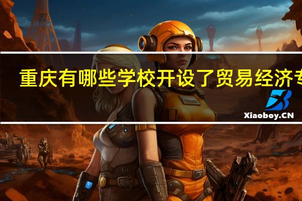 重庆有哪些学校开设了贸易经济专业