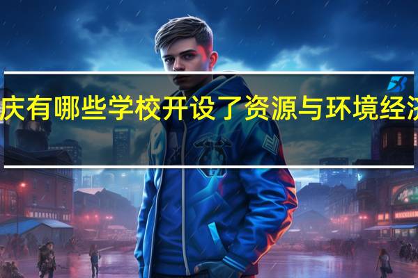 重庆有哪些学校开设了资源与环境经济学专业