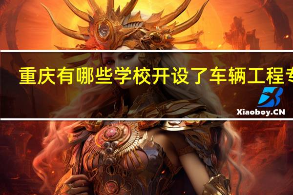重庆有哪些学校开设了车辆工程专业