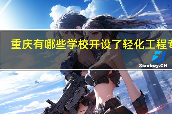 重庆有哪些学校开设了轻化工程专业