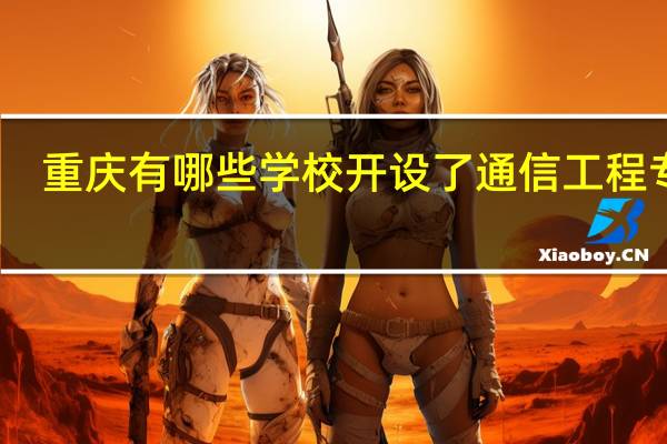 重庆有哪些学校开设了通信工程专业