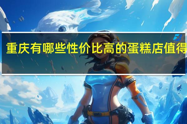 重庆有哪些性价比高的蛋糕店值得推荐