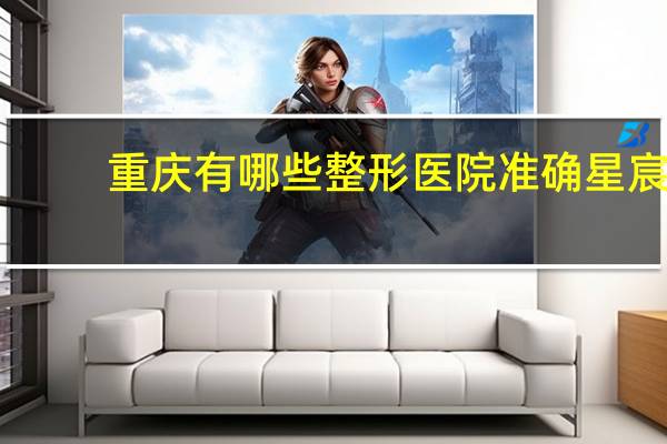 重庆有哪些整形医院准确星宸,重庆星宸外切眼袋哪个医生好