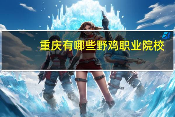 重庆有哪些野鸡职业院校