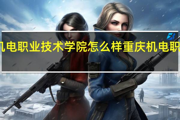 重庆机电职业技术学院怎么样 重庆机电职业技术大学