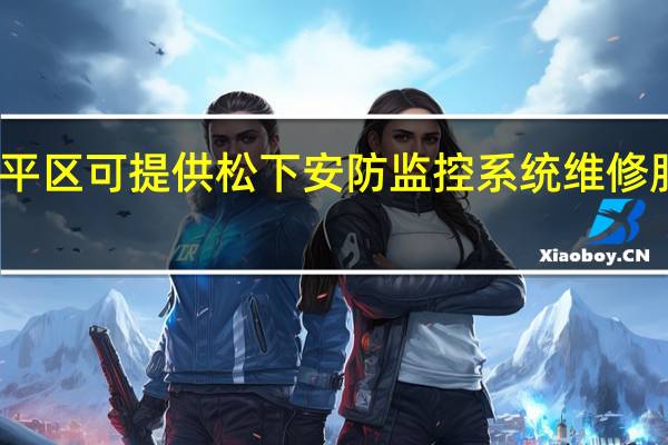 重庆梁平区可提供松下安防监控系统维修服务地址在哪