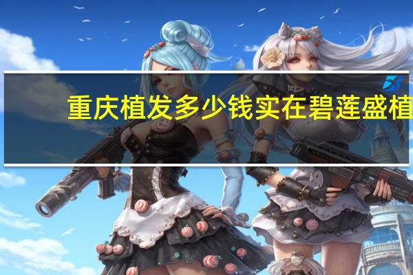 重庆植发多少钱实在碧莲盛 植发有效果吗大概多少费用