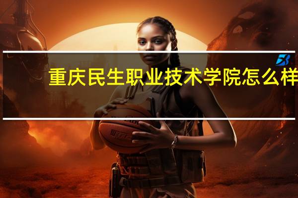 重庆民生职业技术学院怎么样