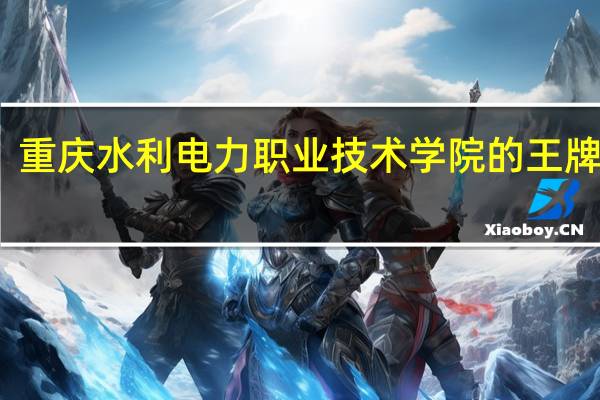 重庆水利电力职业技术学院的王牌专业