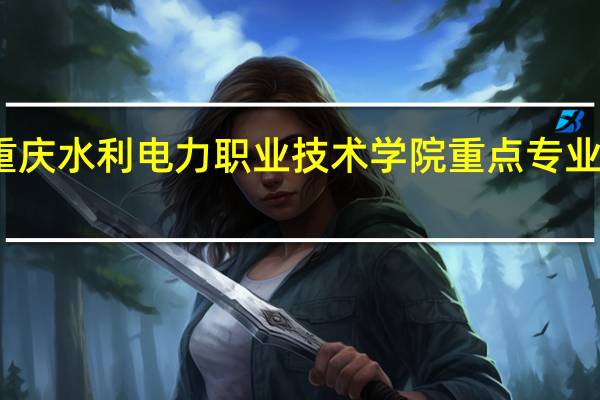 重庆水利电力职业技术学院重点专业有哪些