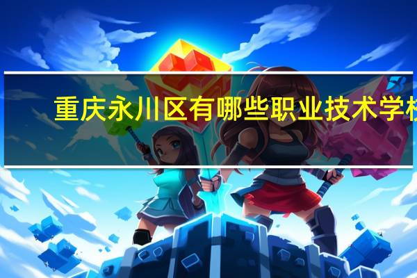 重庆永川区有哪些职业技术学校