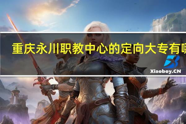 重庆永川职教中心的定向大专有哪些