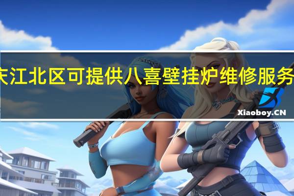 重庆江北区可提供八喜壁挂炉维修服务地址在哪