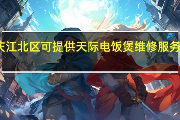 重庆江北区可提供天际电饭煲维修服务地址在哪