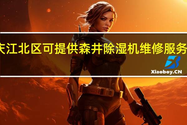 重庆江北区可提供森井除湿机维修服务地址在哪