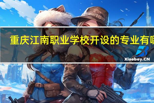 重庆江南职业学校开设的专业有哪些