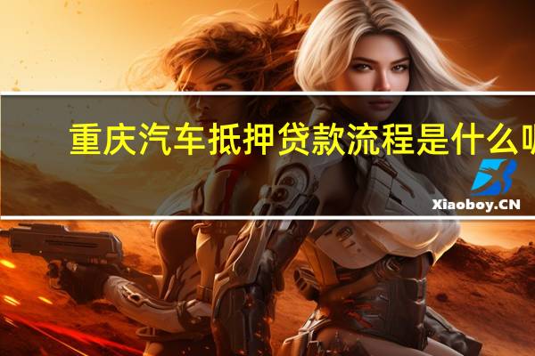 重庆汽车抵押贷款流程是什么呢